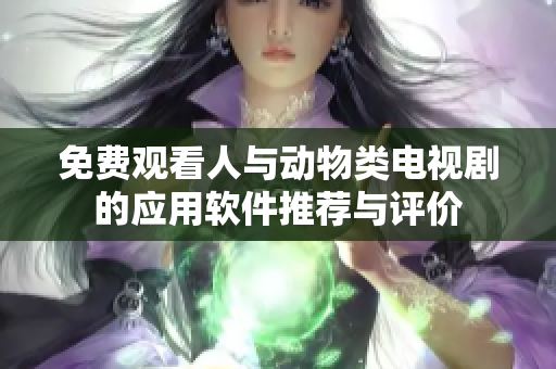 免費(fèi)觀看人與動(dòng)物類電視劇的應(yīng)用軟件推薦與評(píng)價(jià)
