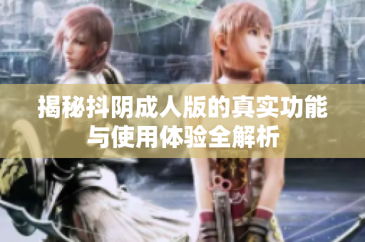 揭秘抖陰成人版的真實(shí)功能與使用體驗(yàn)全解析