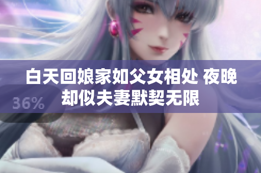 白天回娘家如父女相處 夜晚卻似夫妻默契無(wú)限