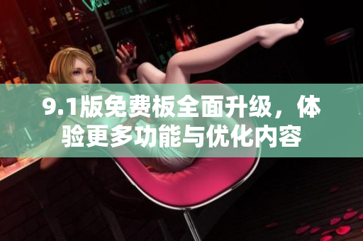 9.1版免費板全面升級，體驗更多功能與優(yōu)化內容