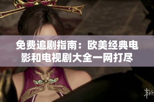 免費追劇指南：歐美經(jīng)典電影和電視劇大全一網(wǎng)打盡
