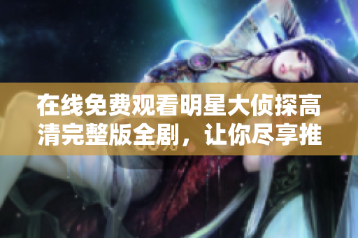 在線免費(fèi)觀看明星大偵探高清完整版全劇，讓你盡享推理樂(lè)趣