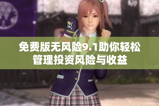 免費(fèi)版無(wú)風(fēng)險(xiǎn)9.1助你輕松管理投資風(fēng)險(xiǎn)與收益