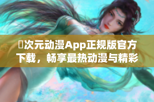 囧次元動漫App正規(guī)版官方下載，暢享最熱動漫與精彩內(nèi)容