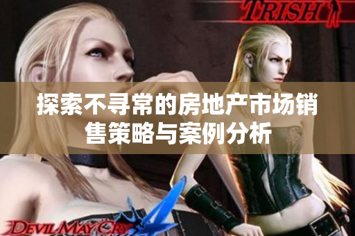 探索不尋常的房地產(chǎn)市場銷售策略與案例分析