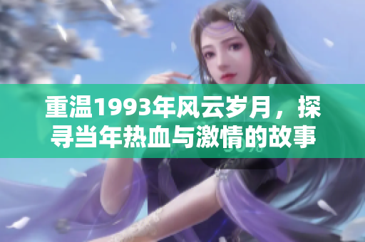 重溫1993年風云歲月，探尋當年熱血與激情的故事