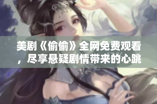 美劇《偷偷》全網(wǎng)免費(fèi)觀看，盡享懸疑劇情帶來(lái)的心跳體驗(yàn)