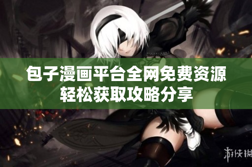包子漫畫平臺(tái)全網(wǎng)免費(fèi)資源輕松獲取攻略分享