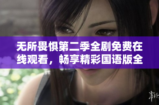無所畏懼第二季全劇免費(fèi)在線觀看，暢享精彩國語版全集