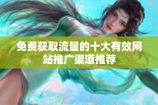免費獲取流量的十大有效網(wǎng)站推廣渠道推薦