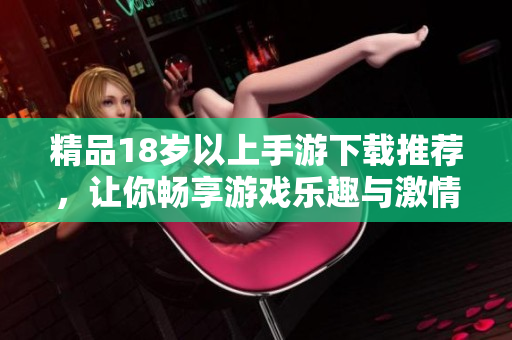 精品18歲以上手游下載推薦，讓你暢享游戲樂趣與激情