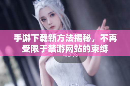 手游下載新方法揭秘，不再受限于禁游網(wǎng)站的束縛