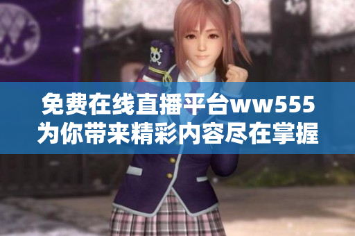 免費(fèi)在線直播平臺ww555為你帶來精彩內(nèi)容盡在掌握中