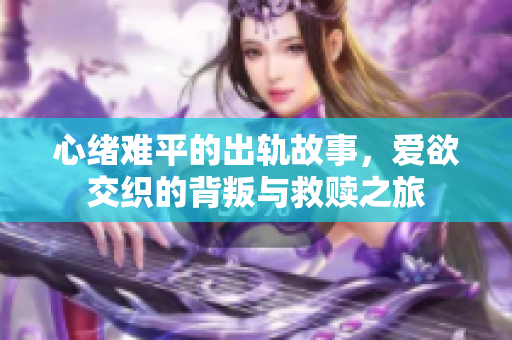 心緒難平的出軌故事，愛欲交織的背叛與救贖之旅