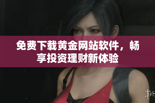 免費(fèi)下載黃金網(wǎng)站軟件，暢享投資理財(cái)新體驗(yàn)