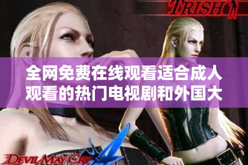 全網(wǎng)免費(fèi)在線觀看適合成人觀看的熱門電視劇和外國大片推薦