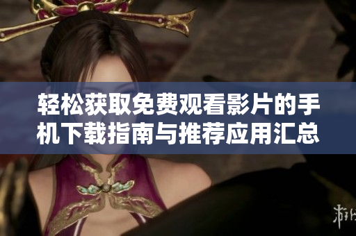 輕松獲取免費觀看影片的手機下載指南與推薦應(yīng)用匯總