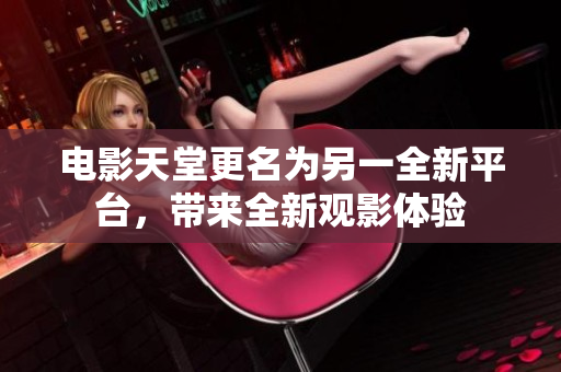 電影天堂更名為另一全新平臺，帶來全新觀影體驗