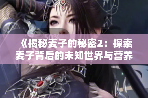 《揭秘麥子的秘密2：探索麥子背后的未知世界與營(yíng)養(yǎng)價(jià)值》