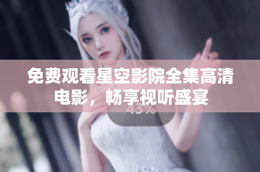 免費(fèi)觀看星空影院全集高清電影，暢享視聽盛宴