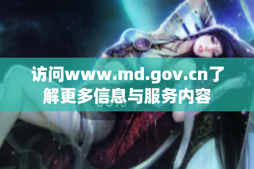 訪問www.md.gov.cn了解更多信息與服務內(nèi)容