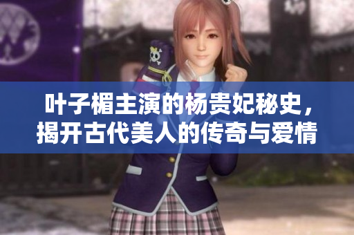 葉子楣主演的楊貴妃秘史，揭開(kāi)古代美人的傳奇與愛(ài)情故事