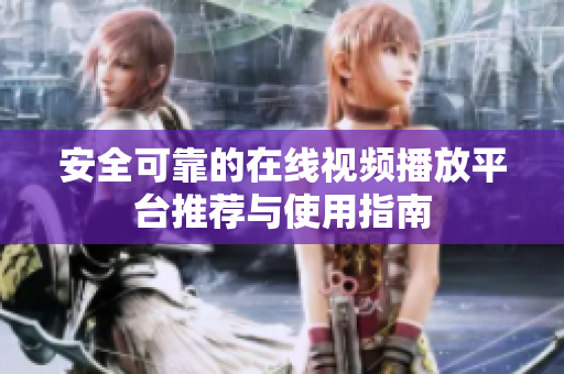 安全可靠的在線視頻播放平臺(tái)推薦與使用指南