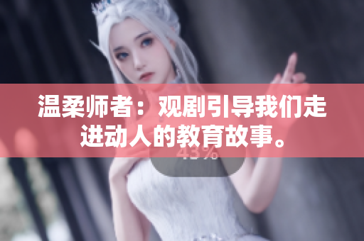 溫柔師者：觀劇引導我們走進動人的教育故事。