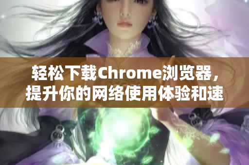 輕松下載Chrome瀏覽器，提升你的網(wǎng)絡(luò)使用體驗(yàn)和速度秘笈