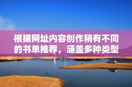根據網址內容創(chuàng)作稍有不同的書單推薦，涵蓋多種類型與風格