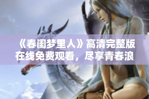 《春閨夢里人》高清完整版在線免費(fèi)觀看，盡享青春浪漫愛情故事