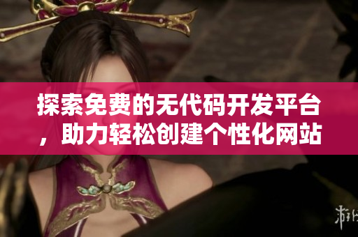 探索免費(fèi)的無(wú)代碼開(kāi)發(fā)平臺(tái)，助力輕松創(chuàng)建個(gè)性化網(wǎng)站