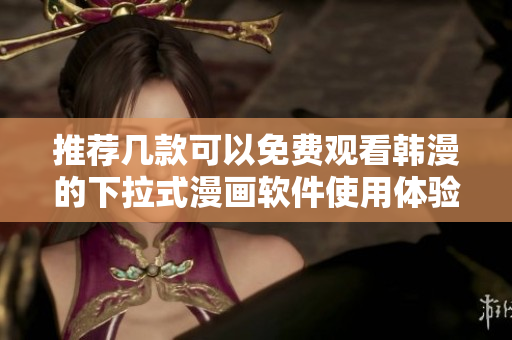 推薦幾款可以免費觀看韓漫的下拉式漫畫軟件使用體驗評測