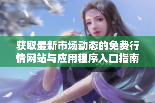 獲取最新市場(chǎng)動(dòng)態(tài)的免費(fèi)行情網(wǎng)站與應(yīng)用程序入口指南