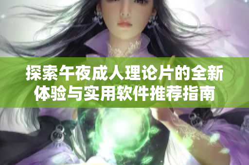 探索午夜成人理論片的全新體驗(yàn)與實(shí)用軟件推薦指南