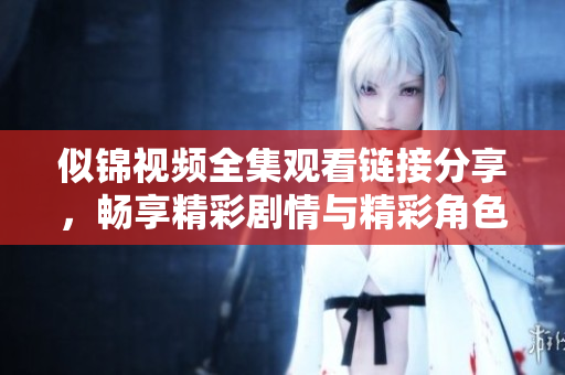 似錦視頻全集觀看鏈接分享，暢享精彩劇情與精彩角色互動