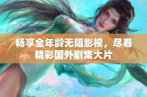 暢享全年齡無阻影視，盡看精彩國外劇集大片