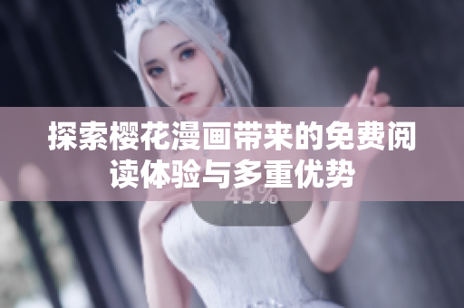 探索櫻花漫畫帶來(lái)的免費(fèi)閱讀體驗(yàn)與多重優(yōu)勢(shì)