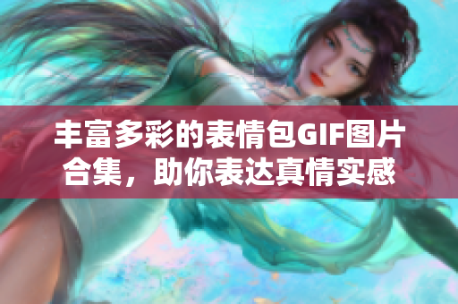 豐富多彩的表情包GIF圖片合集，助你表達(dá)真情實(shí)感