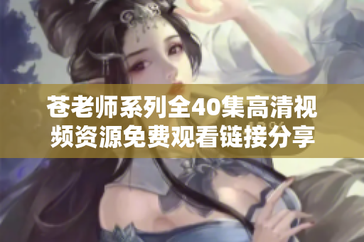 蒼老師系列全40集高清視頻資源免費觀看鏈接分享