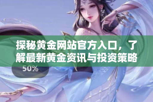 探秘黃金網站官方入口，了解最新黃金資訊與投資策略