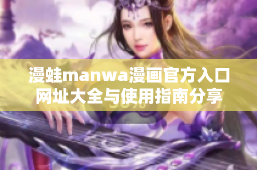 漫蛙manwa漫畫(huà)官方入口網(wǎng)址大全與使用指南分享