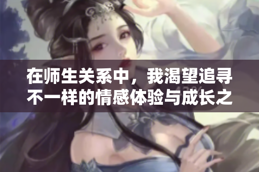 在師生關(guān)系中，我渴望追尋不一樣的情感體驗與成長之旅
