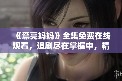 《漂亮媽媽》全集免費(fèi)在線(xiàn)觀看，追劇盡在掌握中，精彩不斷！