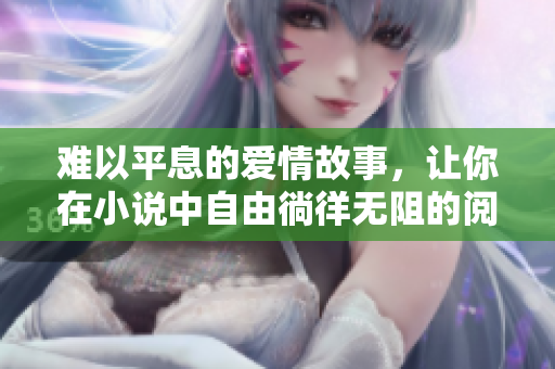 難以平息的愛情故事，讓你在小說中自由徜徉無阻的閱讀之旅