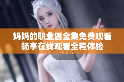 媽媽的職業(yè)四全集免費觀看暢享在線觀看全程體驗