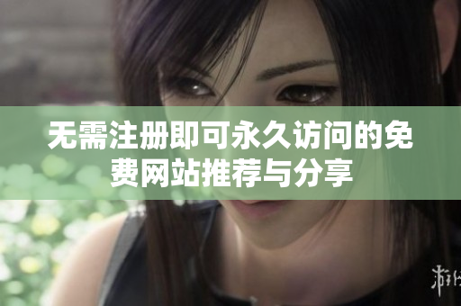 無(wú)需注冊(cè)即可永久訪問(wèn)的免費(fèi)網(wǎng)站推薦與分享