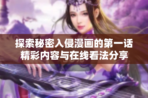 探索秘密入侵漫畫的第一話精彩內(nèi)容與在線看法分享