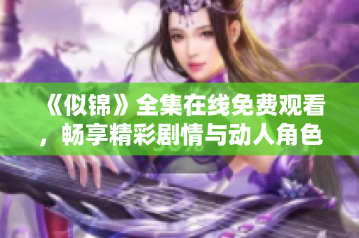 《似錦》全集在線免費觀看，暢享精彩劇情與動人角色的視覺盛宴