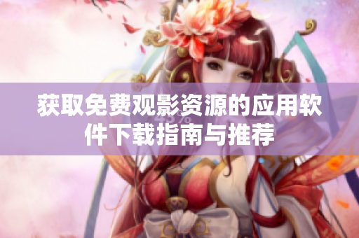 獲取免費(fèi)觀影資源的應(yīng)用軟件下載指南與推薦